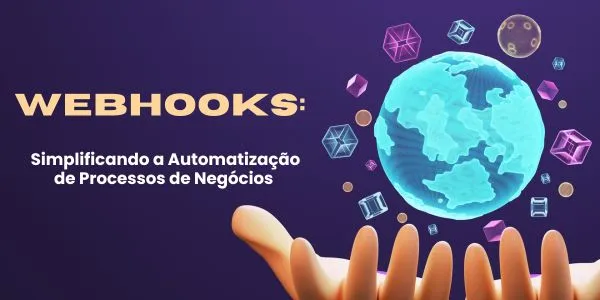 Introdução aos Webhooks: Simplificando a Automatização de Processos de Negócios