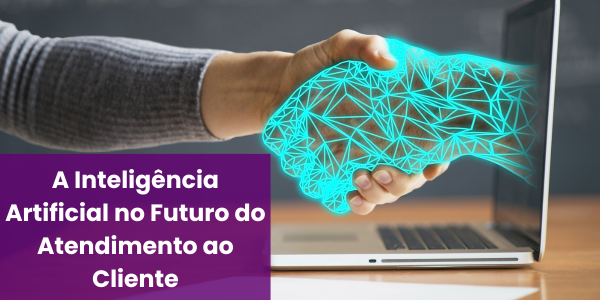 A Inteligência Artificial no Futuro do Atendimento ao Cliente